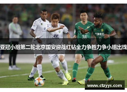 亚冠小组第二轮北京国安迎战红钻全力争胜力争小组出线