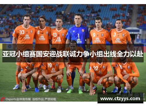 亚冠小组赛国安迎战联诚力争小组出线全力以赴