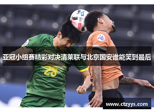 亚冠小组赛精彩对决清莱联与北京国安谁能笑到最后