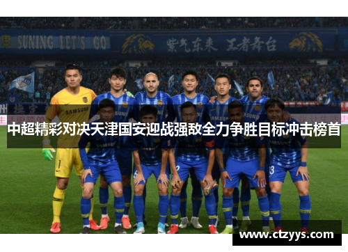 中超精彩对决天津国安迎战强敌全力争胜目标冲击榜首