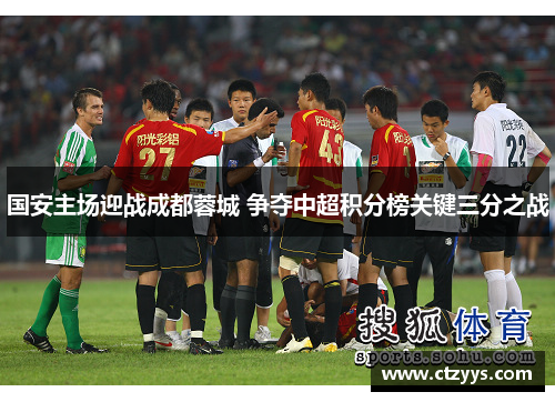 国安主场迎战成都蓉城 争夺中超积分榜关键三分之战