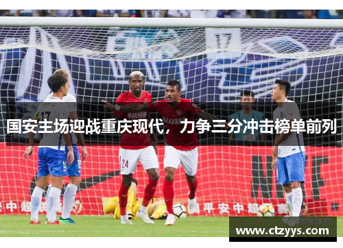 国安主场迎战重庆现代，力争三分冲击榜单前列