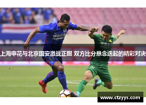 上海申花与北京国安激战正酣 双方比分悬念迭起的精彩对决