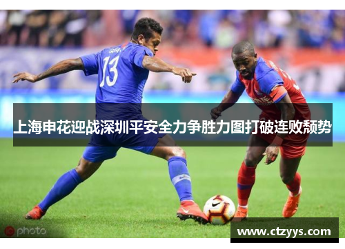 上海申花迎战深圳平安全力争胜力图打破连败颓势