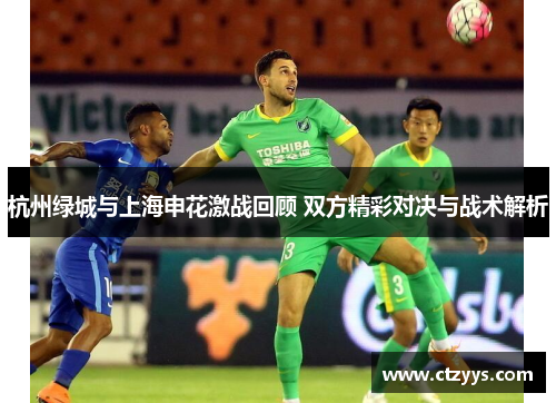 杭州绿城与上海申花激战回顾 双方精彩对决与战术解析