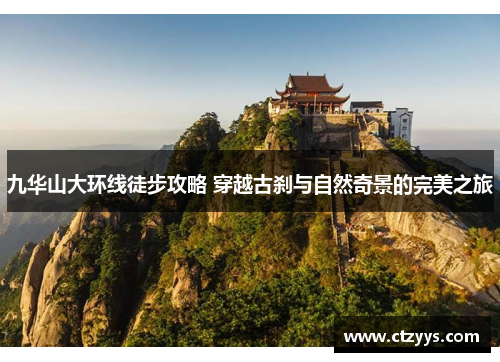 九华山大环线徒步攻略 穿越古刹与自然奇景的完美之旅