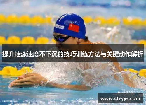 提升蛙泳速度不下沉的技巧训练方法与关键动作解析