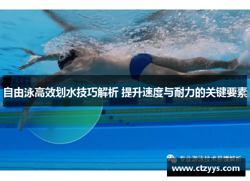 自由泳高效划水技巧解析 提升速度与耐力的关键要素