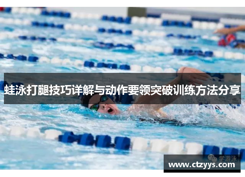 蛙泳打腿技巧详解与动作要领突破训练方法分享