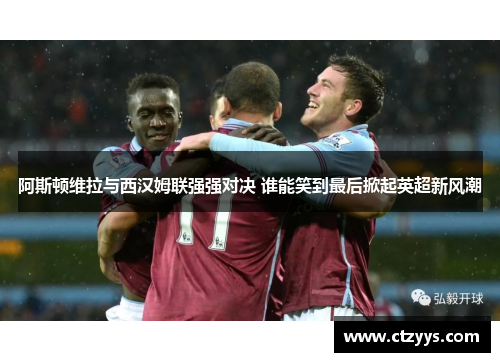 阿斯顿维拉与西汉姆联强强对决 谁能笑到最后掀起英超新风潮
