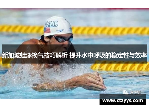新加坡蛙泳换气技巧解析 提升水中呼吸的稳定性与效率