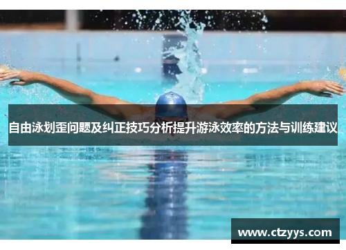 自由泳划歪问题及纠正技巧分析提升游泳效率的方法与训练建议